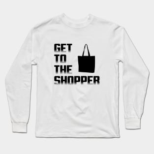 Get To The Shopper - Black txt Long Sleeve T-Shirt